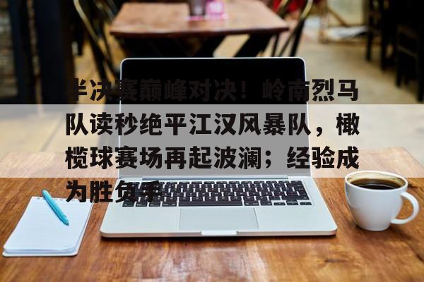 包含半决赛巅峰对决！岭南烈马队读秒绝平江汉风暴队，橄榄球赛场再起波澜；经验成为胜负手的词条